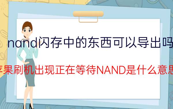 nand闪存中的东西可以导出吗 苹果刷机出现正在等待NAND是什么意思？